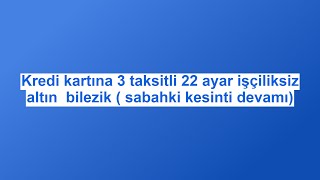 Kredi kartına 3 taksitli 22 ayar işçiliksiz altın bilezik  sabahki kesinti devamı [upl. by Dincolo]