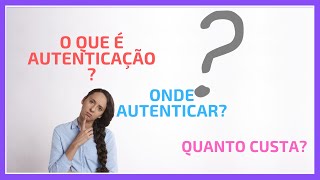 O que é Autenticação Onde Autenticar Quanto Custa [upl. by Gusti]