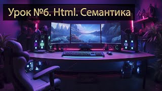 Урок №6 Семантика  Веб разработка  HTML [upl. by Htrag307]