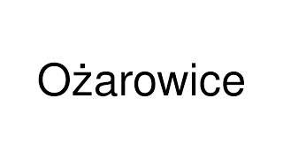 How to Pronounce Ożarowice Poland [upl. by Ordnasela976]