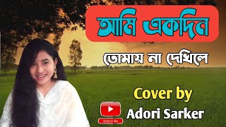 Ami Akdin Tomay Na Dekhile  আমি একদিন তোমায় না দেখিলে  Cover by  Adori Sarker [upl. by Amada884]