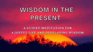 Wisdom in the present a guided meditation for living a joyful life and wisdom [upl. by Dibbrun]