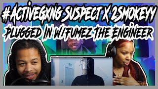 ActiveGxng Suspect X 2Smokeyy  Plugged In WFumez The Engineer REACTION [upl. by Sadiras]