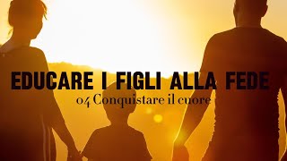 04 Educare i figli alla fede  Conquistare il cuore [upl. by Antonietta]