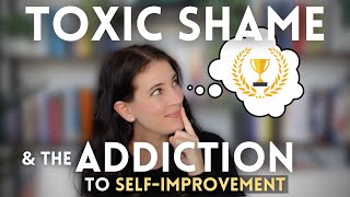 Toxic Shame and the ADDICTION To SELFIMPROVEMENT [upl. by Hanas]