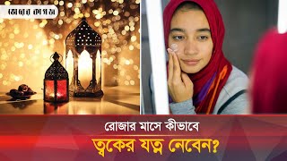 রোজায় ত্বকের বিশেষ যত্ন নেবেন যেভাবে  Skin Care  Ramadan  Bhorer Kagoj [upl. by Farrison5]