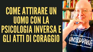 COME ATTIRARE UN UOMO CON LA PSICOLOGIA INVERSA E GLI ATTI DI CORAGGIO [upl. by Tavia810]