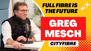 Full fibre is the future  interview with Greg Mesch Founder amp CEO CityFibre [upl. by Eenafit992]