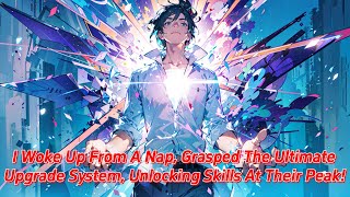 I woke up from a nap grasped the ultimate upgrade system unlocking skills at their peak [upl. by Lennor]