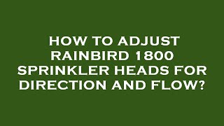 How to adjust rainbird 1800 sprinkler heads for direction and flow [upl. by Pinette]