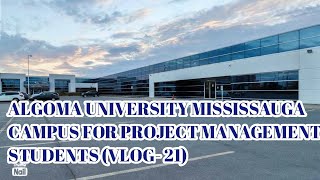 ALGOMA University Mississauga For PROJECT MANAGEMENT Students VLOG21 [upl. by Diehl787]