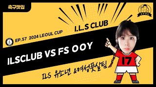 EP57 ILSCLUB VS FS OOY 2024 LEOUL CUP [upl. by Orofselet]