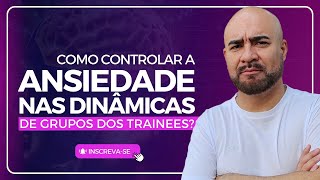 ANSIEDADE na DINÂMICA de GRUPO nos TRAINEE  Como Controlar [upl. by Aneehsyt]