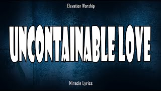 Uncontainable Love  Elevation Worship Lyrics [upl. by Stefan]