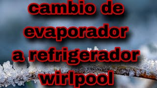 cambio de evaporador a refrigerador wirlpool [upl. by Ednalrym858]