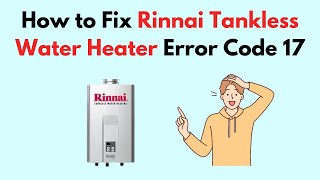 How to Fix Rinnai Tankless Water Heater Error Code 17 [upl. by Theresina726]