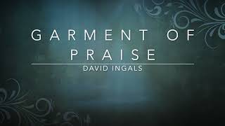 Garment of Praise  David Ingals Lyrics [upl. by Johnnie]