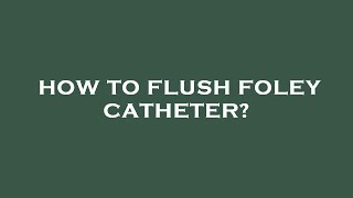 How to flush foley catheter [upl. by Lehte]