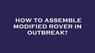 How to assemble modified rover in outbreak [upl. by Sakhuja104]