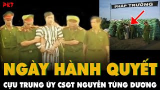 Ngày tử hình CỰU TRUNG ÚY CSGT Nguyễn Tùng Dương ra trường bắn xin ĐỪNG BỊT MẮT BỊT MỒM  PKT [upl. by December]