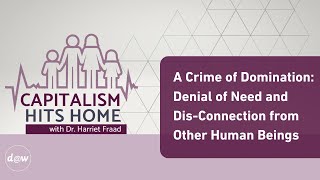 Capitalism Hits Home A Crime of Domination Denial of Need amp DisConnection from Other Human Beings [upl. by Neeluqcaj]