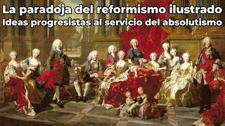 La paradoja del reformismo ilustrado  Ideas progresistas al servicio del absolutismo [upl. by Eileme]