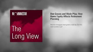 Morningstar Podcast How Home Equity Affects Retirement Planning with Don Graves and Wade Pfau [upl. by Rhiana]