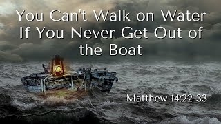 You Cant Walk on Water If You Never Get Out of the Boat  Matthew 142233 [upl. by Paulo]