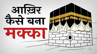 आख़िर कैसे बना मक्का  How Mecca built  Story of Makka madina  Mecca black stone [upl. by Adneral]