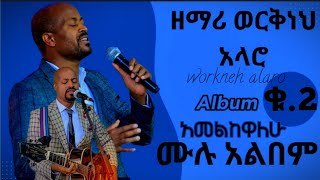 ዘማሪ ወርቅነህ አላሮ ቁጥር 2 ሙሉ አልበም Workneh Alaro protestant mezmur songs [upl. by Darya650]