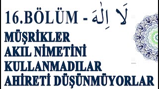 16 BÖLÜM  LA İLAHE  MÜŞRİKLER AKIL NİMETİNİ KULLANMADILAR AHİRETİ DÜŞÜNMÜYORLAR [upl. by Bethena715]