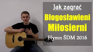 36 Jak zagrać Błogosławieni Miłosierni  Hymn Światowych Dni Młodzieży 2016 na gitarze [upl. by Fraya786]