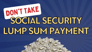 DON’T Take the Social Security Lump Sum Payment Until You Know THIS  Your Retirement Authority [upl. by Asillem999]