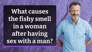 What causes the fishy smell in a woman after having sex with a man [upl. by Gurolinick]