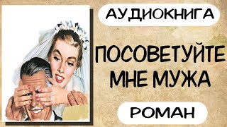 Аудиокнига роман ПОСОВЕТУЙТЕ МНЕ МУЖА слушать аудиокниги полностью онлайн [upl. by Aneres772]