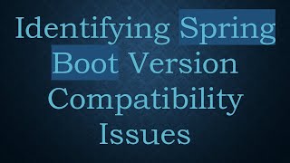 Identifying Spring Boot Version Compatibility Issues [upl. by Trainor]