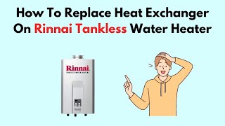 How To Replace Heat Exchanger On Rinnai Tankless Water Heater [upl. by Chas]