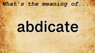 Abdicate Meaning  Definition of Abdicate [upl. by Nnairak]