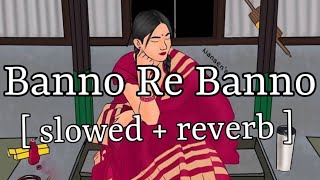 Banno Re Banno  slowed  reverb   Arijit Singh  Lofi Audio [upl. by Der]