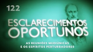 Esclarecimentos Oportunos 122  As reuniões mediúnicas e os espíritos perturbadores [upl. by Christoffer]