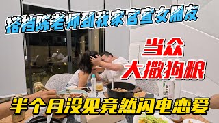 搭档陈老师到我家官宣女友，当众大撒狗粮，半个月没见竟然闪电恋爱｜｜感谢您一路的支持【Sean的世界TV】频道，欢迎加入我的会员频道，谢谢您一路的陪伴！ [upl. by Ainnat]