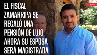 El Fiscal Zamarripa se regaló una pensión de lujo Ahora su esposa será Magistrada [upl. by Avaria]