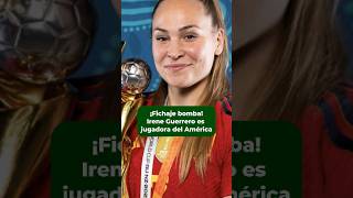 Irene Guerrero campeona del mundo con España llega al América Femenil laafición futbol [upl. by Mozelle]