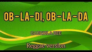 OBLADI OBLADALyrics GABRIELA BEE Reggae version [upl. by Omura]