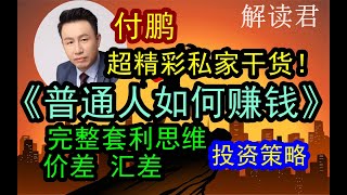 【超硬核全精华干货】付鹏私家干货内容放送《普通人如何真正赚到钱？ 》付鹏完整讲解套利思维：利差、价差、汇差以及捕捉各种维度赚钱机会和投资策略全放送！ 难得一见的火力全开分享硬核内容！ 中国经济 [upl. by Animas]