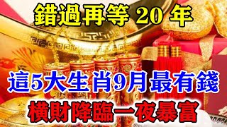 錯過再等20年！這五大生肖9月最有錢！橫財降臨一夜暴富！別傻傻的錯過大好時機！運勢 風水 佛教 生肖 发财 横财 【佛之緣】 [upl. by Skricki]