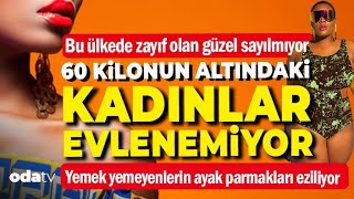 Bu Ülkede Zayıf Olan Güzel Sayılmıyor 60 Kilonun Altındaki Kadınlar Evlenemiyor [upl. by Prosser]