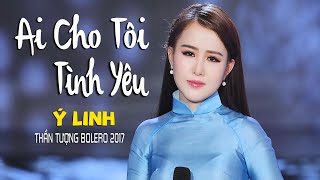 Ai Cho Tôi Tình Yêu  Ý Linh Thần Tượng Bolero 2017 MV Official [upl. by Leksehc488]