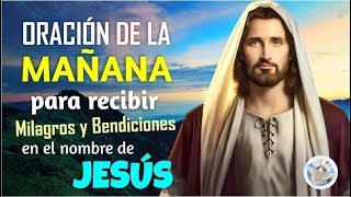 ORACIÓN DE LA MAÑANA PARA RECIBIR MILAGROS Y BENDICIONES EN EL NOMBRE DE JESÚS [upl. by Lepine356]