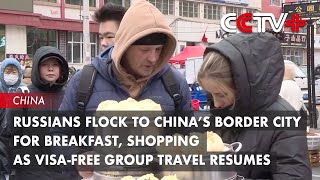 Russians Flock to China’s Border City for Breakfast Shopping as VisaFree Group Travel Resumes [upl. by Junia]